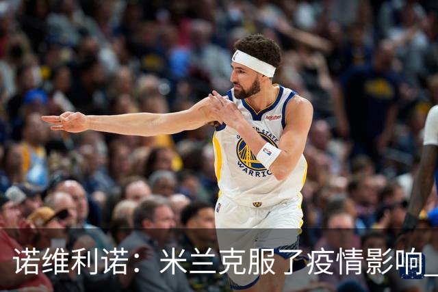 诺维利诺：米兰克服了疫情影响 看好他们夺冠